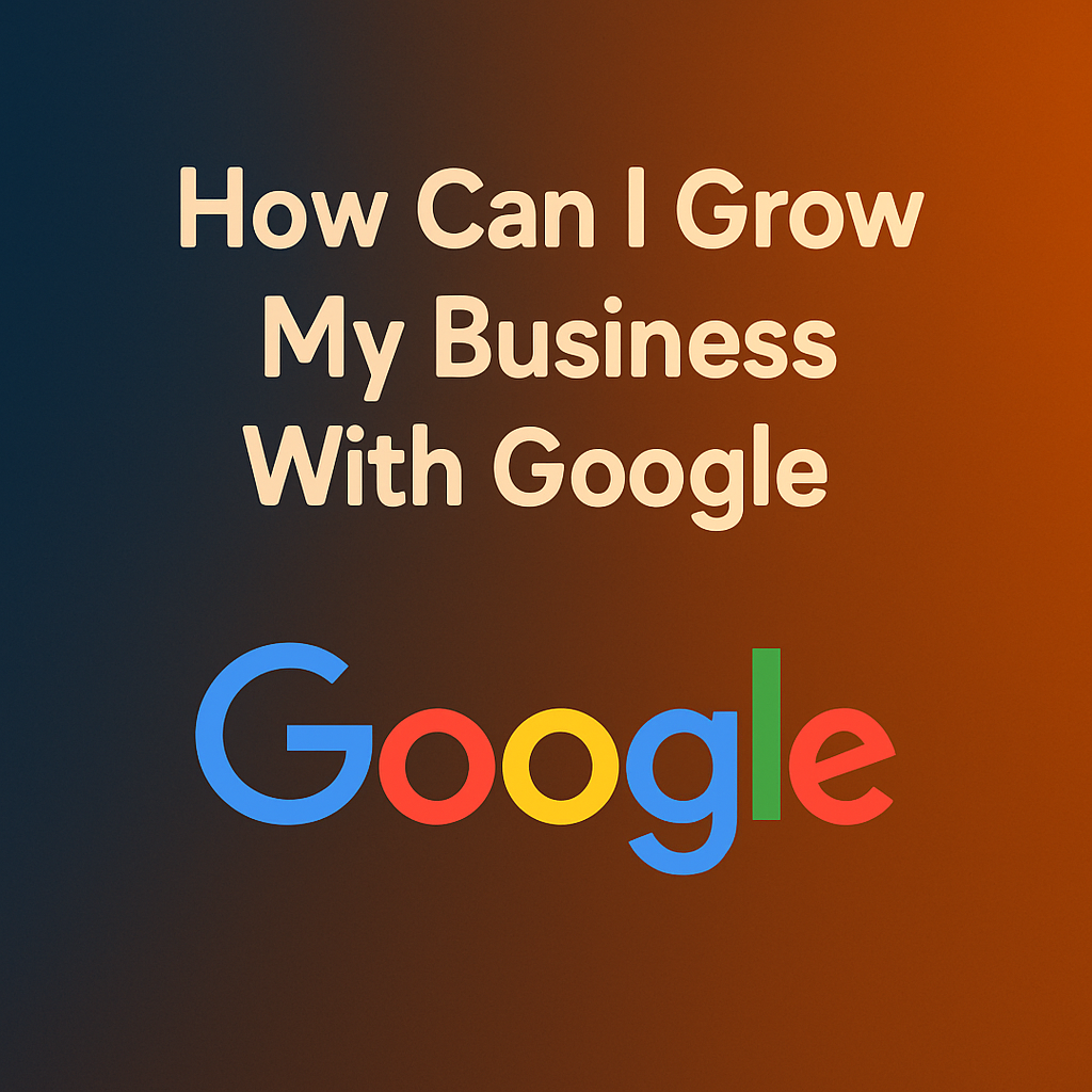 How Can I Grow My Business With Google